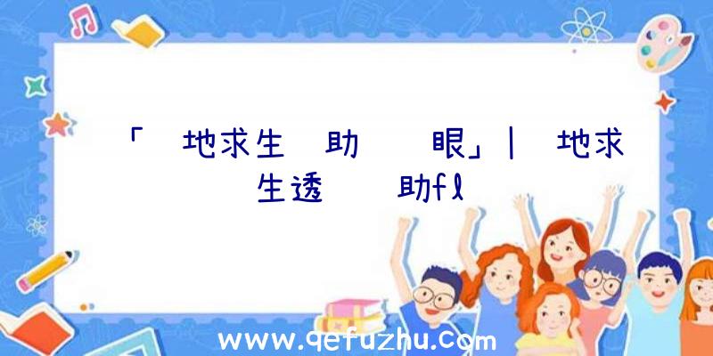 「绝地求生辅助转轮眼」|绝地求生透视辅助fl